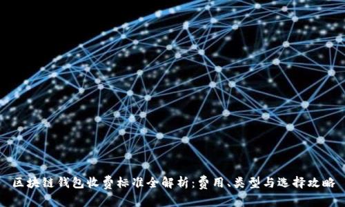区块链钱包收费标准全解析：费用、类型与选择攻略
