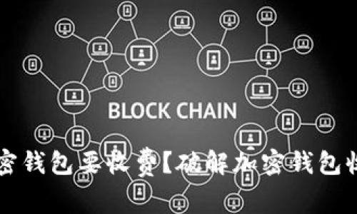 为什么下载加密钱包要收费？破解加密钱包收费背后的真相