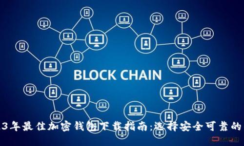 2023年最佳加密钱包下载指南：选择安全可靠的钱包