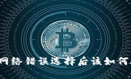 提币网络错误选择后该如何处理？