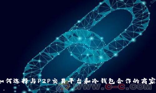 如何选择与P2P交易平台和冷钱包合作的商家？