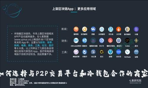 如何选择与P2P交易平台和冷钱包合作的商家？