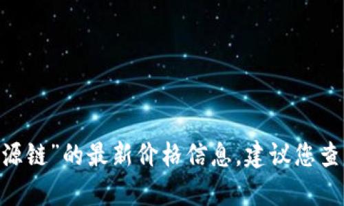 很抱歉，我无法提供实时的金融信息或市场数据。要获取“盛源链”的最新价格信息，建议您查阅交易所的官方网站或使用市场分析平台和相关应用程序。