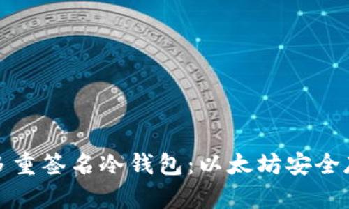 深入了解多重签名冷钱包：以太坊安全存储新选择