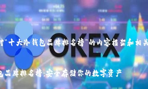 以下是针对“十大冷钱包品牌排名榜”的内容框架和相关元素建议：


十大冷钱包品牌排名榜：安全存储你的数字资产