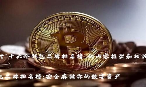 以下是针对“十大冷钱包品牌排名榜”的内容框架和相关元素建议：


十大冷钱包品牌排名榜：安全存储你的数字资产