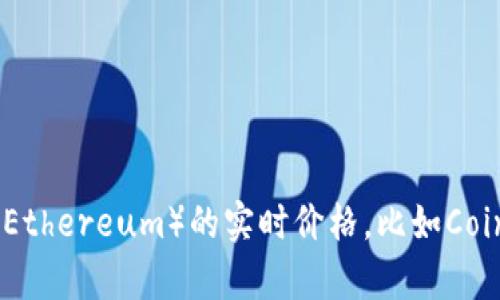 抱歉，我无法获取当前的实时数据或价格信息。但你可以在许多金融或加密货币交易平台上查看以太坊（Ethereum）的实时价格，比如CoinMarketCap、Binance或Coinbase等。 请检查这些平台以获取最新的以太坊价格以人民币计价的数据。
