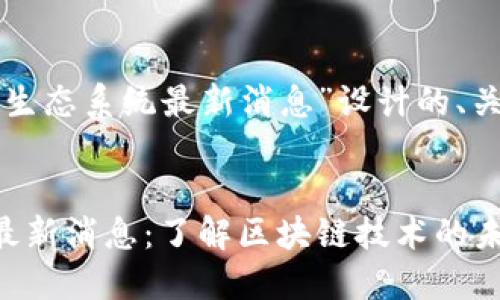 以下是为“盛源链生态系统最新消息”设计的、关键词和内容大纲。


盛源链生态系统最新消息：了解区块链技术的未来