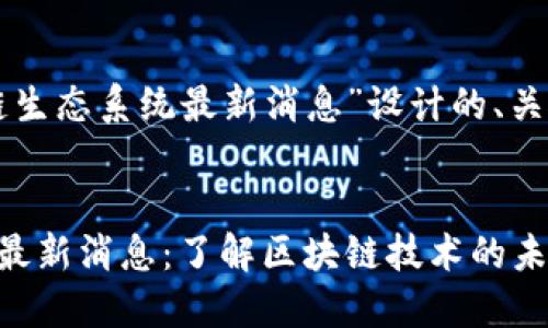 以下是为“盛源链生态系统最新消息”设计的、关键词和内容大纲。


盛源链生态系统最新消息：了解区块链技术的未来