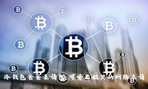 冷钱包爸爸表情包：可爱又搞笑的网络表情