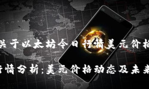 好的，下面是关于以太坊今日行情美元价格的内容框架。

今日以太坊行情分析：美元价格动态及未来走势预测