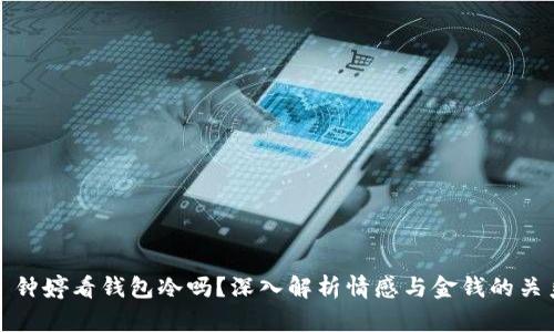 : 钟婷看钱包冷吗？深入解析情感与金钱的关系