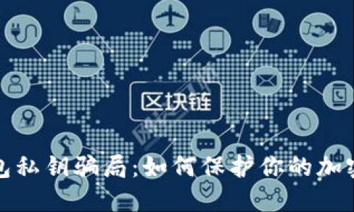 防范冷钱包私钥骗局：如何保护你的加密资产安全