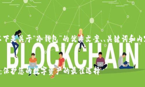 好的，以下是关于“冷钱包”的优质文案、、关键词和内容大纲。


冷钱包：保护您的数字资产的最佳选择