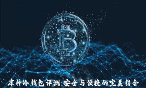
库神冷钱包评测：安全与便捷的完美结合