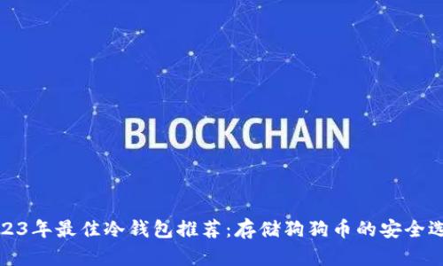 2023年最佳冷钱包推荐：存储狗狗币的安全选择