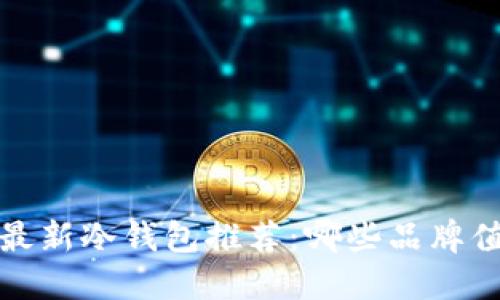 2023年最新冷钱包推荐：哪些品牌值得信赖？