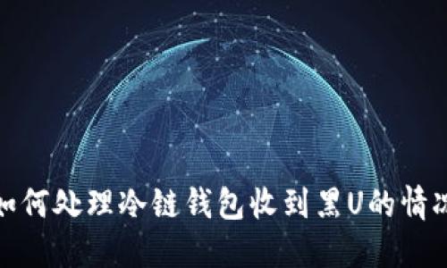 如何处理冷链钱包收到黑U的情况