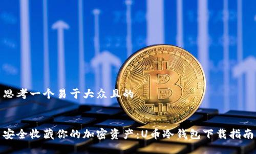 思考一个易于大众且的


安全收藏你的加密资产：U币冷钱包下载指南