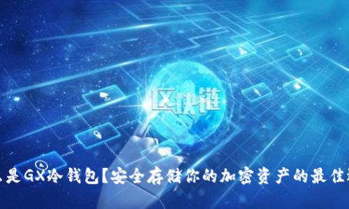 什么是GX冷钱包？安全存储你的加密资产的最佳选择