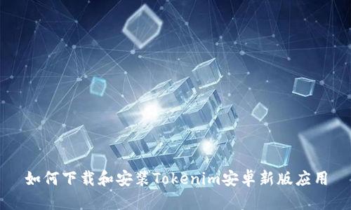 如何下载和安装Tokenim安卓新版应用