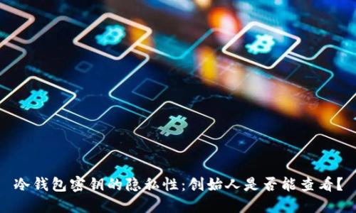 冷钱包密钥的隐私性：创始人是否能查看？