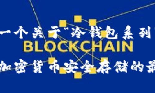 提示：以下是一个关于“冷钱包系列”的内容框架。

冷钱包系列：加密货币安全存储的最佳选择