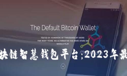 探索区块链智慧钱包平台：2023年最佳选择