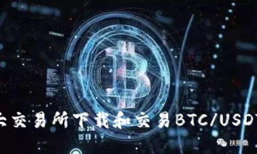 如何在各大交易所下载和交易BTC/USDT：完整指南