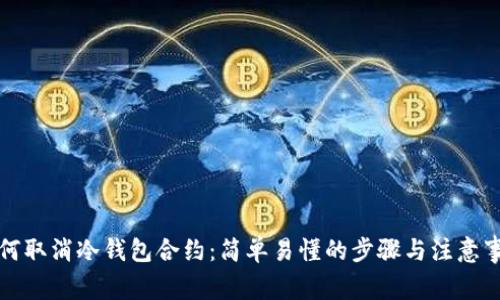 如何取消冷钱包合约：简单易懂的步骤与注意事项