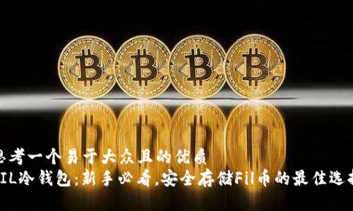 思考一个易于大众且的优质  
FIL冷钱包：新手必看，安全存储Fil币的最佳选择