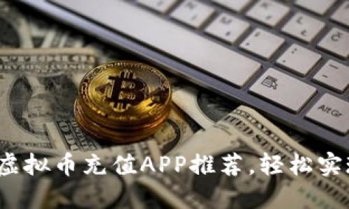 : 2023年热门虚拟币充值APP推荐，轻松实现数字资产交易