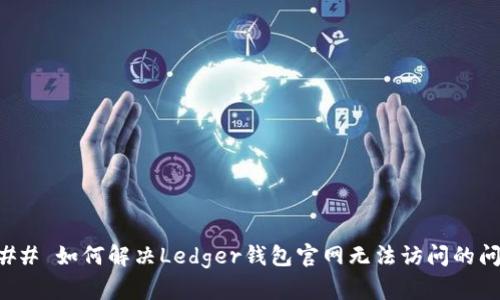 ### 如何解决Ledger钱包官网无法访问的问题
