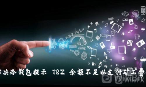 如何解决冷钱包提示 TRZ 余额不足以支付矿工费的问题