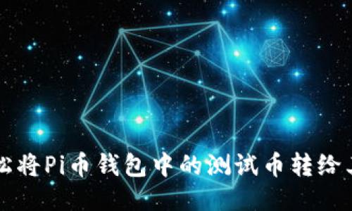 如何轻松将Pi币钱包中的测试币转给其他用户