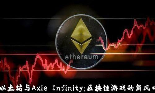 
以太坊与Axie Infinity：区块链游戏的新风口
