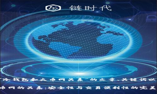 下面是关于“冷钱包和火币网关系”的文章、关键词以及内容大纲。

冷钱包与火币网的关系：安全性与交易便利性的完美结合