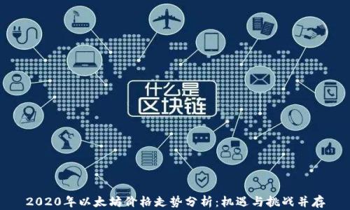 
2020年以太坊价格走势分析：机遇与挑战并存
