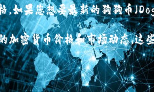 截至我的知识截止日期（2023年10月），我无法获取实时的市场数据或最新的狗狗币价格。如果您想要最新的狗狗币（Dogecoin）价格，可以通过加密货币交易平台、金融新闻网站或手机应用程序获取最新信息。

通常，您可以访问如CoinMarketCap、Binance、Kraken或者Coinbase等网站，查询最新的加密货币价格和市场动态。这些平台通常会提供实时的价格变动、市场资本、交易量等详细信息。

如果您有任何其他问题或需要的信息，请告诉我！