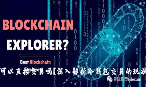 冷钱包可以直接交易吗？深入解析冷钱包交易的现状与未来