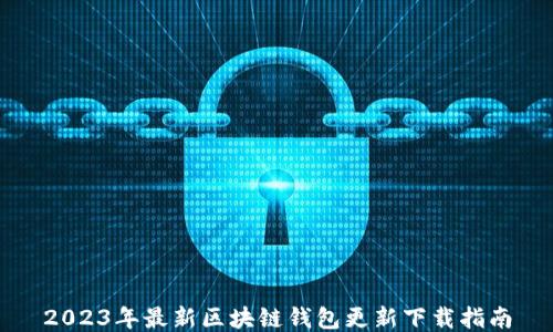 
2023年最新区块链钱包更新下载指南