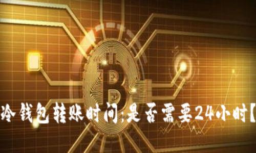 冷钱包转账时间：是否需要24小时？