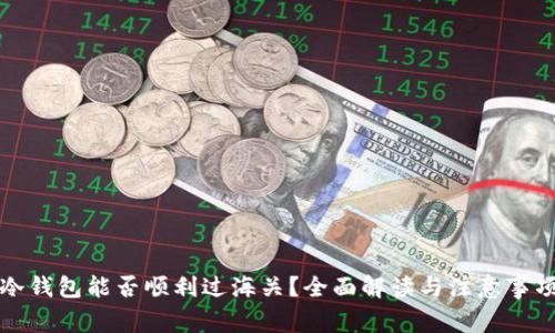 冷钱包能否顺利过海关？全面解读与注意事项