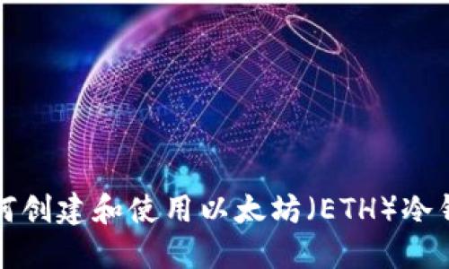 如何创建和使用以太坊（ETH）冷钱包