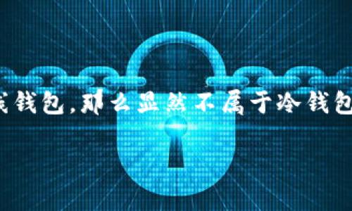 冷钱包是一种不连接互联网的加密货币存储方式，因此它被认为是相对安全的数据存储方式，因为它不容易受到黑客攻击。对于“pt钱包”是否属于冷钱包，首先我们需要明确“pt钱包”的具体定义和类型。

### 1. pt钱包的定义
“pt钱包”可能指的是某种特定的加密货币钱包或应用程序。在大多数情况下，加密钱包被分为热钱包和冷钱包。热钱包是指在线钱包，用户可以随时访问这些钱包，而冷钱包则是指离线的钱包。

### 2. pt钱包的类型
如果“pt钱包”是某种特定品牌或者软件钱包，我们需要查看它的具体功能。如果它是一个能够存储加密资产但完全离线操作的钱包，那么可以被视为冷钱包。例如，硬件钱包、纸钱包等，都是典型的冷钱包。

### 3. 决定钱包类型的标准
判断一个钱包是否为冷钱包，通常有以下几个标准：
- **是否连接互联网**：冷钱包不应连接互联网。
- **存储方式**：冷钱包通常是物理设备或纸质形式，而热钱包则是在线服务。
- **安全性**：冷钱包提供更高的安全性，因为它不易受到网络攻击。

### 结论
因此，要判断“pt钱包”是否属于冷钱包，需要进一步了解其具体功能。如果它是一种在线钱包，那么显然不属于冷钱包；但如果它是一种离线方式存储加密货币的钱包，则可以成为冷钱包。

如果您有具体的“pt钱包”信息或联系品牌，我可以进一步分析其类型和安全性。