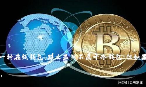 冷钱包是一种不连接互联网的加密货币存储方式，因此它被认为是相对安全的数据存储方式，因为它不容易受到黑客攻击。对于“pt钱包”是否属于冷钱包，首先我们需要明确“pt钱包”的具体定义和类型。

### 1. pt钱包的定义
“pt钱包”可能指的是某种特定的加密货币钱包或应用程序。在大多数情况下，加密钱包被分为热钱包和冷钱包。热钱包是指在线钱包，用户可以随时访问这些钱包，而冷钱包则是指离线的钱包。

### 2. pt钱包的类型
如果“pt钱包”是某种特定品牌或者软件钱包，我们需要查看它的具体功能。如果它是一个能够存储加密资产但完全离线操作的钱包，那么可以被视为冷钱包。例如，硬件钱包、纸钱包等，都是典型的冷钱包。

### 3. 决定钱包类型的标准
判断一个钱包是否为冷钱包，通常有以下几个标准：
- **是否连接互联网**：冷钱包不应连接互联网。
- **存储方式**：冷钱包通常是物理设备或纸质形式，而热钱包则是在线服务。
- **安全性**：冷钱包提供更高的安全性，因为它不易受到网络攻击。

### 结论
因此，要判断“pt钱包”是否属于冷钱包，需要进一步了解其具体功能。如果它是一种在线钱包，那么显然不属于冷钱包；但如果它是一种离线方式存储加密货币的钱包，则可以成为冷钱包。

如果您有具体的“pt钱包”信息或联系品牌，我可以进一步分析其类型和安全性。