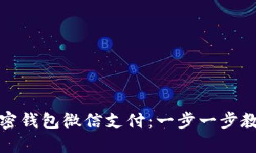 如何开通加密钱包微信支付：一步一步教你轻松操作
