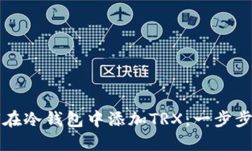 如何在冷钱包中添加TRX：一步步指南