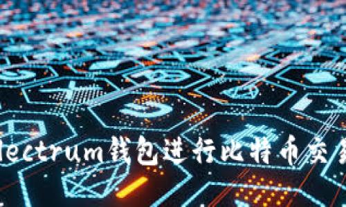 如何使用Electrum钱包进行比特币交易：详尽教程