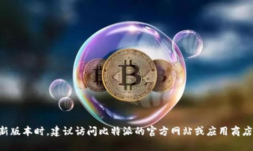 截至我最后的更新（2023年10月），比特派（Bitpie）作为一个数字货币钱包，其版本会不断更新。在查询最新版本时，建议访问比特派的官方网站或应用商店获取最准确的信息。你也可以查看他们的社交媒体或开发者公告，以了解最新动态。如需帮助，请随时告知！